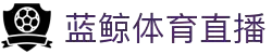 蓝鲸直播 - 高清免费观看_实时比赛直播平台_蓝鲸体育在线_精彩足球赛事不断